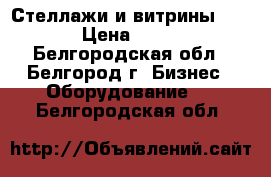 Стеллажи и витрины.... › Цена ­ 700 - Белгородская обл., Белгород г. Бизнес » Оборудование   . Белгородская обл.